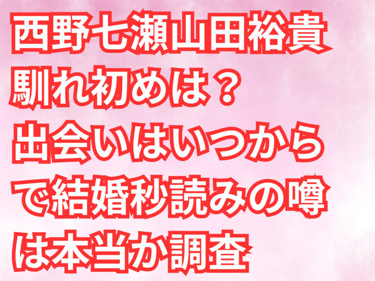 西野七瀬　山田裕貴　馴れ初め